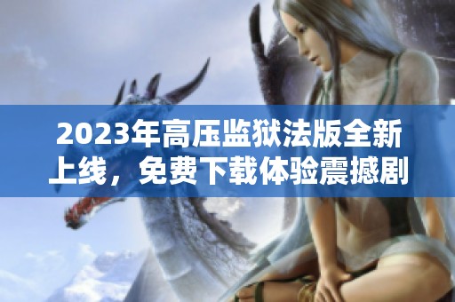 2023年高壓監(jiān)獄法版全新上線,免費(fèi)下載體驗(yàn)震撼劇情 2023年高壓監(jiān)獄法版全新上線,免費(fèi)下載體驗(yàn)震撼劇情