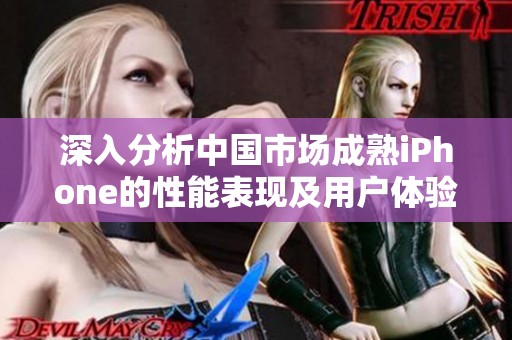 深入分析中國(guó)市場(chǎng)成熟iPhone的性能表現(xiàn)及用戶體驗(yàn) 深入分析中國(guó)市場(chǎng)成熟iPhone的性能表現(xiàn)及用戶體驗(yàn)