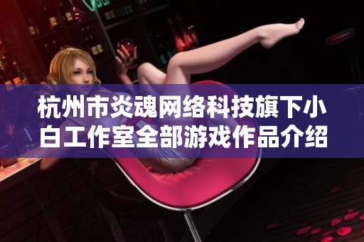 杭州市炎魂網(wǎng)絡(luò)科技旗下小白工作室全部游戲作品介紹