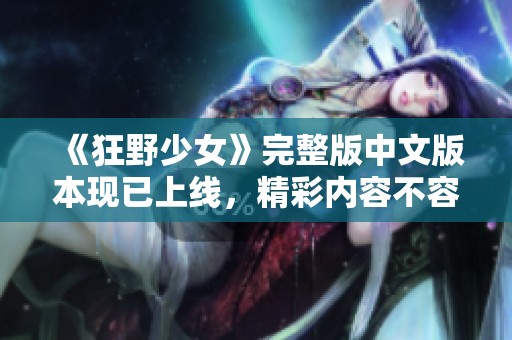 《狂野少女》完整版中文版本現(xiàn)已上線，精彩內(nèi)容不容錯過