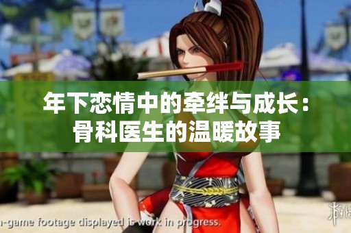 年下戀情中的牽絆與成長：骨科醫(yī)生的溫暖故事