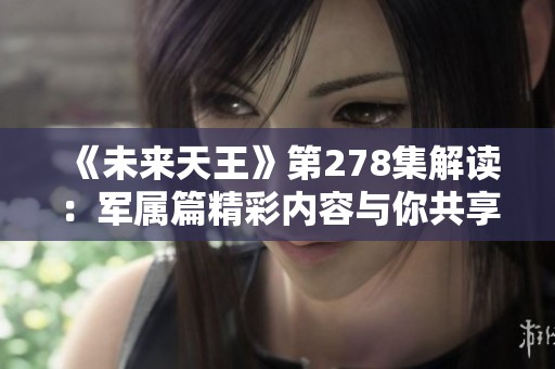 《未來天王》第278集解讀：軍屬篇精彩內(nèi)容與你共享