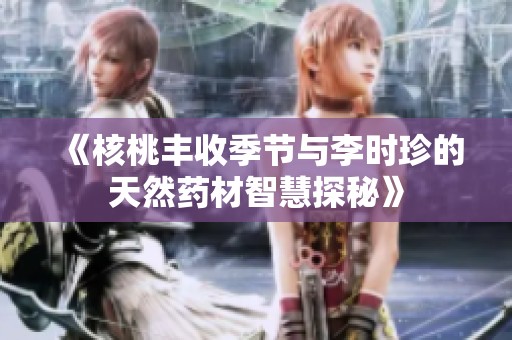 《核桃豐收季節(jié)與李時珍的天然藥材智慧探秘》