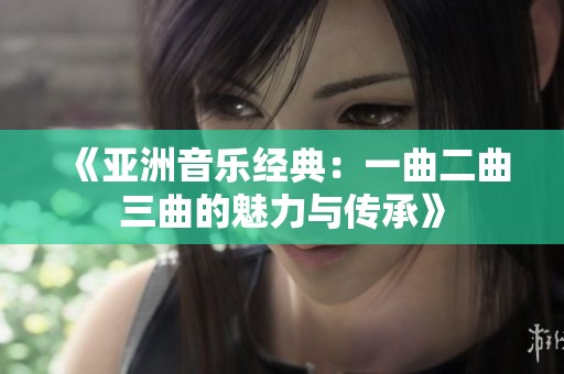 《亞洲音樂經(jīng)典：一曲二曲三曲的魅力與傳承》