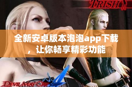 全新安卓版本泡泡app下載，讓你暢享精彩功能