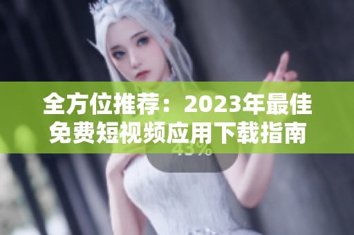 全方位推薦：2023年最佳免費(fèi)短視頻應(yīng)用下載指南