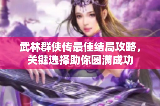 武林群俠傳最佳結(jié)局攻略，關(guān)鍵選擇助你圓滿成功