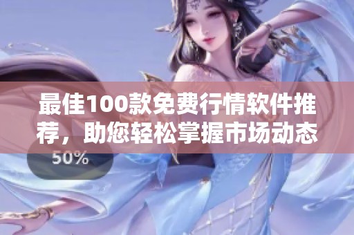 最佳100款免費(fèi)行情軟件推薦,助您輕松掌握市場動態(tài) 最佳100款免費(fèi)行情軟件推薦,助您輕松掌握市場動態(tài)