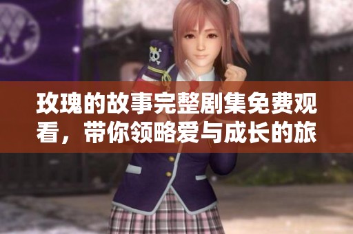 玫瑰的故事完整劇集免費(fèi)觀看，帶你領(lǐng)略愛與成長的旅程
