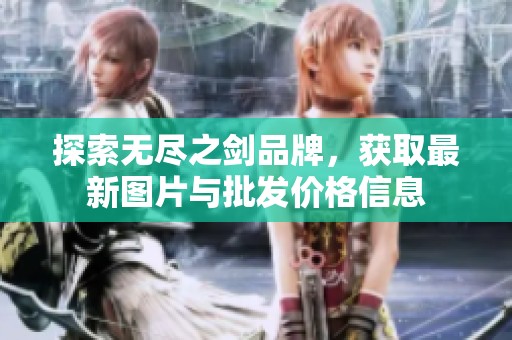 探索無盡之劍品牌，獲取最新圖片與批發(fā)價(jià)格信息