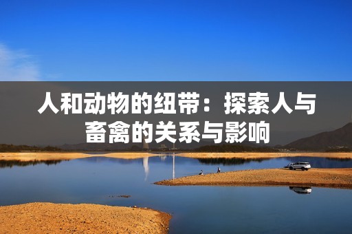 人和動(dòng)物的紐帶：探索人與畜禽的關(guān)系與影響