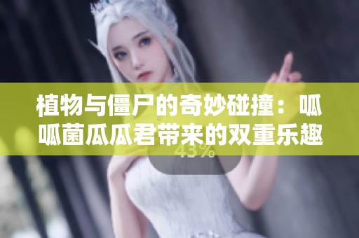 植物與僵尸的奇妙碰撞：呱呱菌瓜瓜君帶來的雙重樂趣迷你局