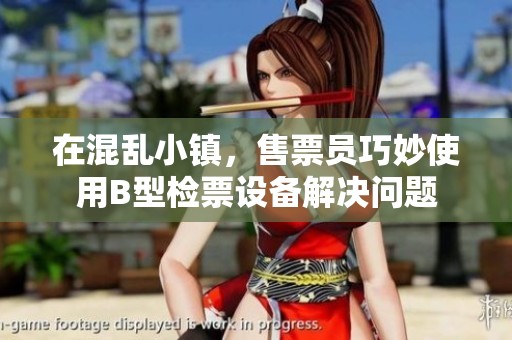 在混亂小鎮(zhèn)，售票員巧妙使用B型檢票設(shè)備解決問題