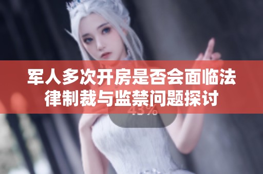 軍人多次開(kāi)房是否會(huì)面臨法律制裁與監(jiān)禁問(wèn)題探討