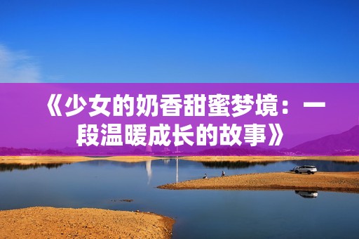 《少女的奶香甜蜜夢境：一段溫暖成長的故事》