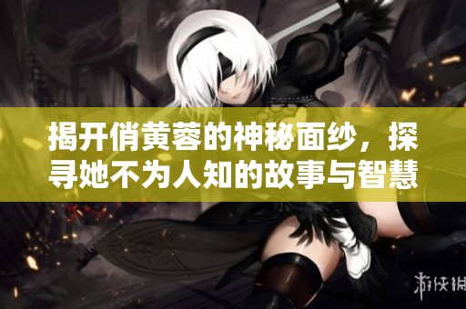揭開俏黃蓉的神秘面紗，探尋她不為人知的故事與智慧