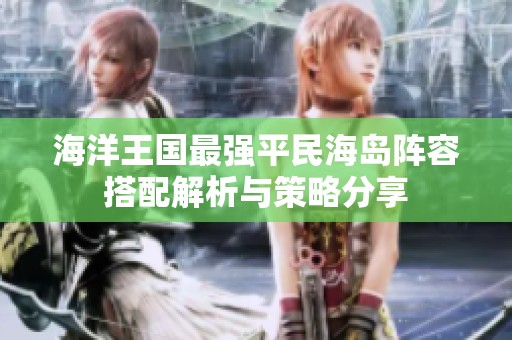 海洋王國最強平民海島陣容搭配解析與策略分享