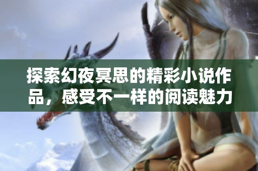 探索幻夜冥思的精彩小說作品，感受不一樣的閱讀魅力