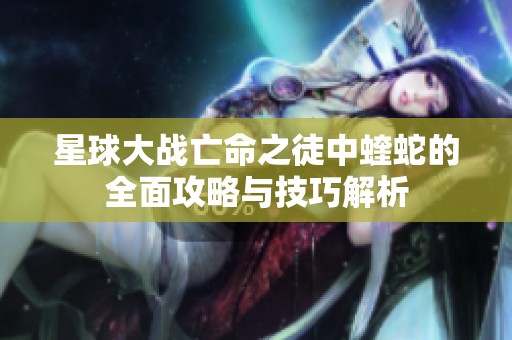 星球大戰(zhàn)亡命之徒中蝰蛇的全面攻略與技巧解析