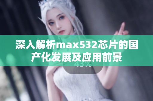 深入解析max532芯片的國產(chǎn)化發(fā)展及應(yīng)用前景
