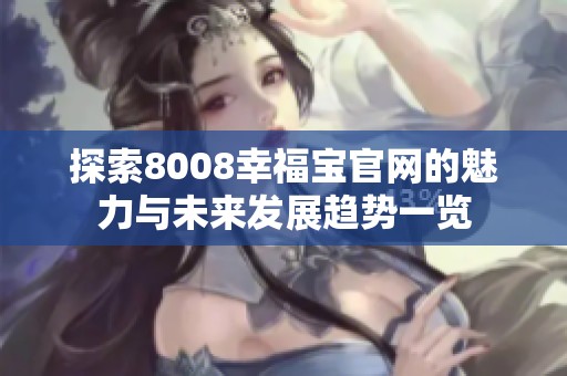 探索8008幸福寶官網(wǎng)的魅力與未來發(fā)展趨勢一覽