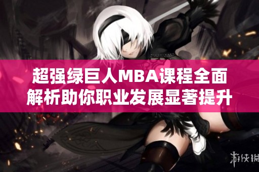 超強(qiáng)綠巨人MBA課程全面解析助你職業(yè)發(fā)展顯著提升
