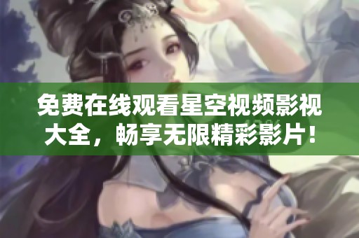 免費在線觀看星空視頻影視大全，暢享無限精彩影片！