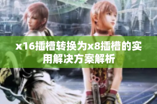 x16插槽轉換為x8插槽的實用解決方案解析