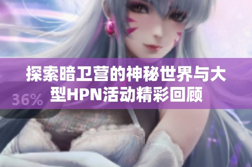 探索暗衛(wèi)營(yíng)的神秘世界與大型HPN活動(dòng)精彩回顧