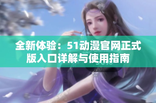 全新體驗：51動漫官網(wǎng)正式版入口詳解與使用指南