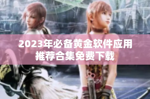2023年必備黃金軟件應(yīng)用推薦合集免費下載