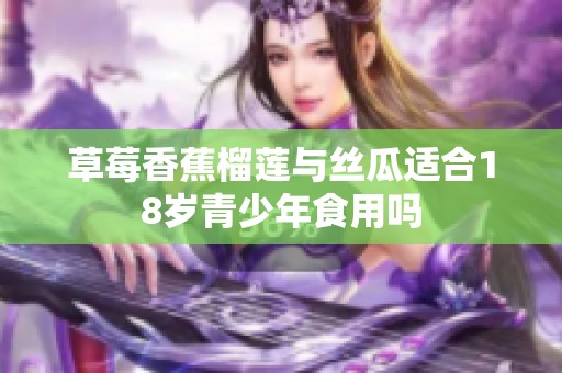 草莓香蕉榴蓮與絲瓜適合18歲青少年食用嗎