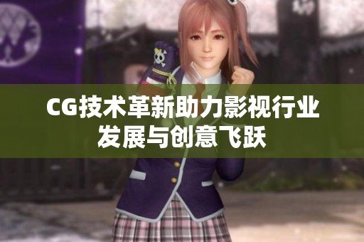 CG技術(shù)革新助力影視行業(yè)發(fā)展與創(chuàng)意飛躍