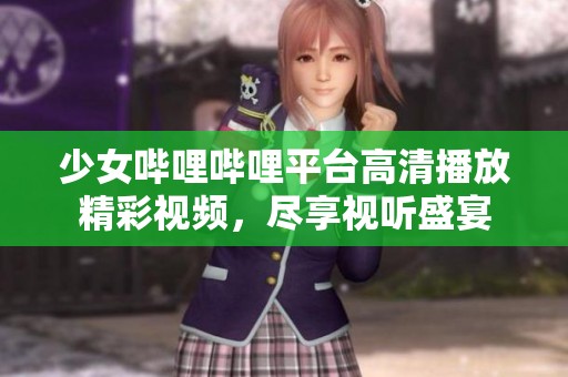 少女嗶哩嗶哩平臺高清播放精彩視頻，盡享視聽盛宴
