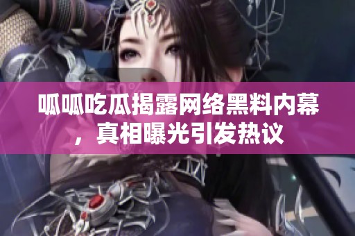 呱呱吃瓜揭露網(wǎng)絡(luò)黑料內(nèi)幕，真相曝光引發(fā)熱議