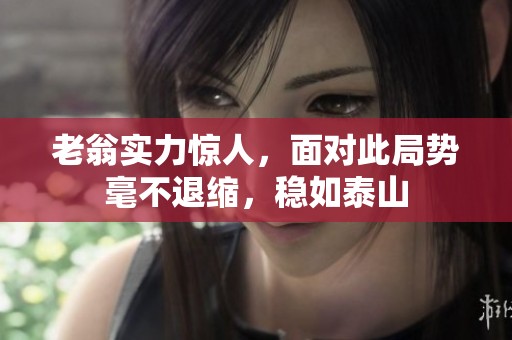 老翁實(shí)力驚人，面對(duì)此局勢(shì)毫不退縮，穩(wěn)如泰山
