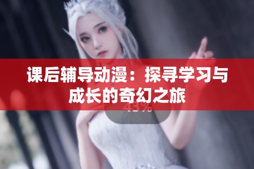 課后輔導(dǎo)動漫：探尋學(xué)習(xí)與成長的奇幻之旅