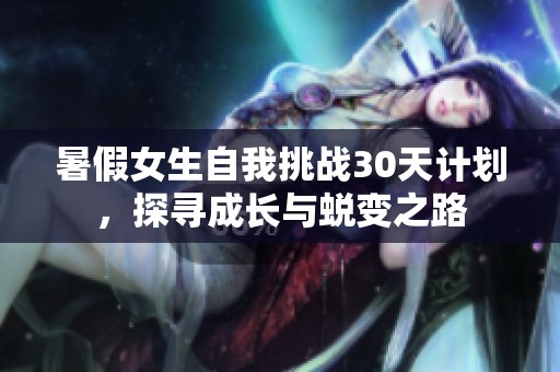 暑假女生自我挑戰(zhàn)30天計(jì)劃，探尋成長(zhǎng)與蛻變之路