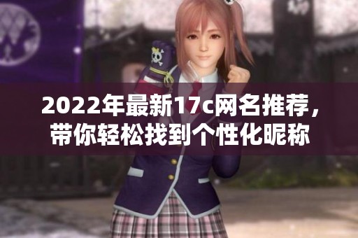 2022年最新17c網(wǎng)名推薦，帶你輕松找到個性化昵稱