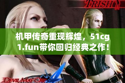機(jī)甲傳奇重現(xiàn)輝煌，51cg1.fun帶你回歸經(jīng)典之作！