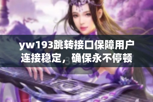 yw193跳轉接口保障用戶連接穩(wěn)定，確保永不停頓