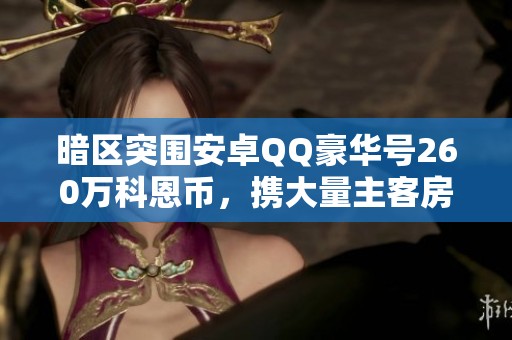 暗區(qū)突圍安卓QQ豪華號260萬科恩幣，攜大量主客房和金飾等你來搶！
