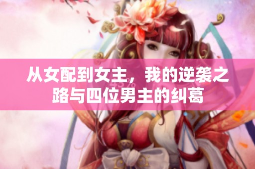 從女配到女主，我的逆襲之路與四位男主的糾葛