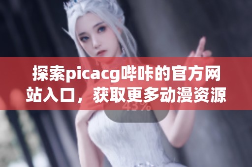 探索picacg嗶咔的官方網(wǎng)站入口，獲取更多動(dòng)漫資源與資訊