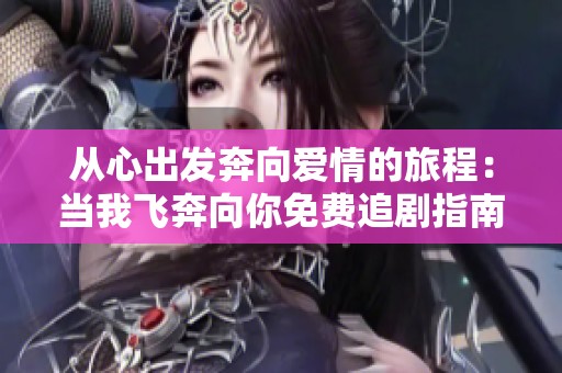 從心出發(fā)奔向愛情的旅程：當(dāng)我飛奔向你免費(fèi)追劇指南