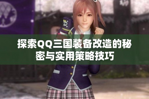 探索QQ三國裝備改造的秘密與實(shí)用策略技巧