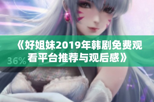 《好姐妹2019年韓劇免費(fèi)觀看平臺推薦與觀后感》