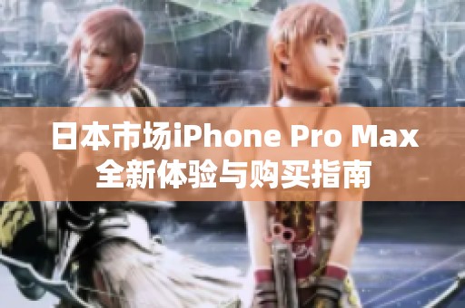 日本市場iPhone Pro Max全新體驗與購買指南