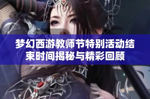 夢幻西游教師節(jié)特別活動結(jié)束時間揭秘與精彩回顧