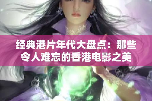 經(jīng)典港片年代大盤點：那些令人難忘的香港電影之美